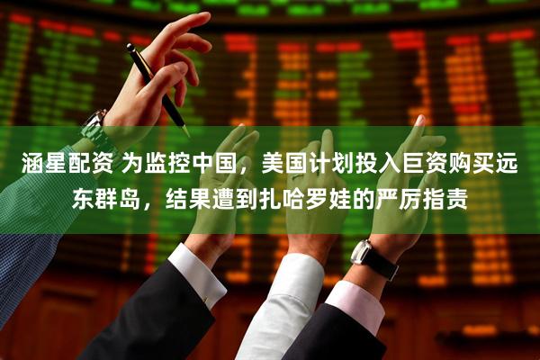 涵星配资 为监控中国，美国计划投入巨资购买远东群岛，结果遭到扎哈罗娃的严厉指责