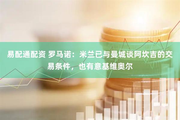 易配通配资 罗马诺：米兰已与曼城谈阿坎吉的交易条件，也有意基维奥尔