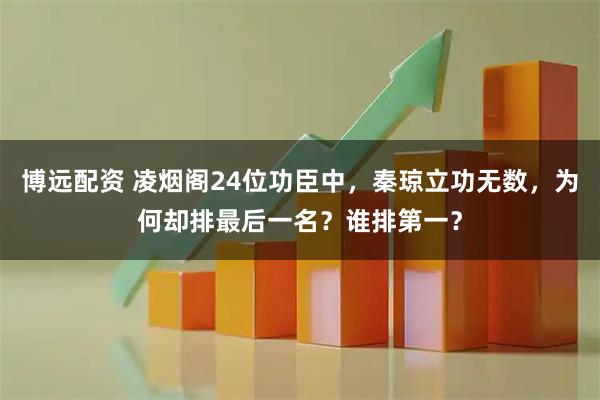 博远配资 凌烟阁24位功臣中，秦琼立功无数，为何却排最后一名？谁排第一？